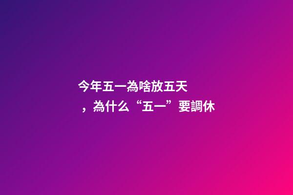 今年五一為啥放五天，為什么“五一”要調休